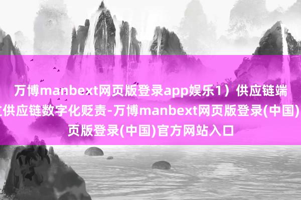 万博manbext网页版登录app娱乐1)供应链端:波司登通过供应链数字化贬责-万博manbext网页版登录(中国)官方网站入口
