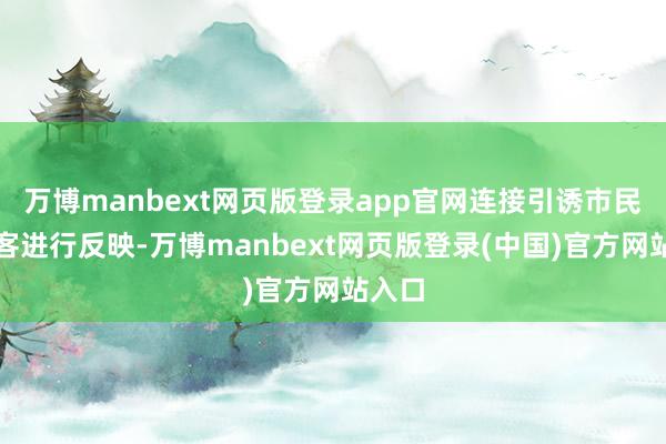 万博manbext网页版登录app官网连接引诱市民和旅客进行反映-万博manbext网页版登录(中国)官方网站入口