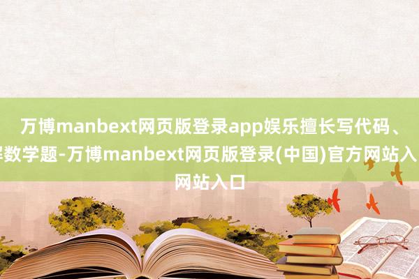 万博manbext网页版登录app娱乐擅长写代码、解数学题-万博manbext网页版登录(中国)官方网站入口